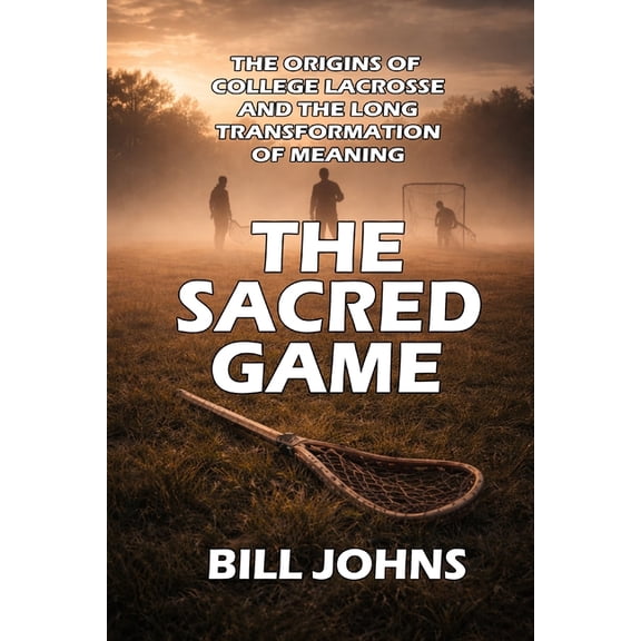 The Sacred Game The Sacred Game: The Origins of College Lacrosse and the Long Transformation of Meaning, (Paperback)