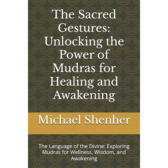 The Sacred Gestures: Unlocking the Power of Mudras for Healing and Awakening: The Language of the Divine: Exploring Mudr, (Paperback)