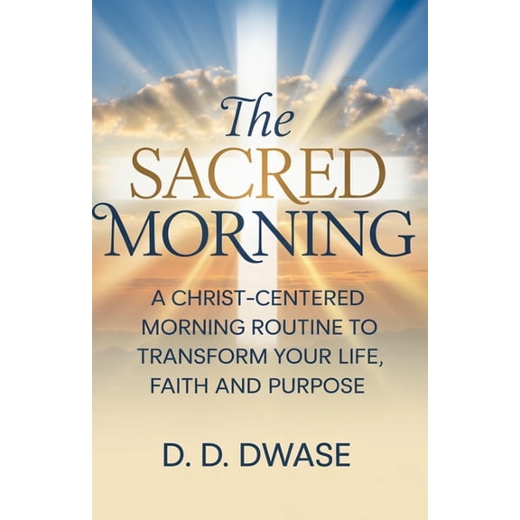 The Sacred Morning The Sacred Morning: A Christ-Centered Morning Routine To Transform Your Life, Faith And Purpose, Book 1, (Paperback)