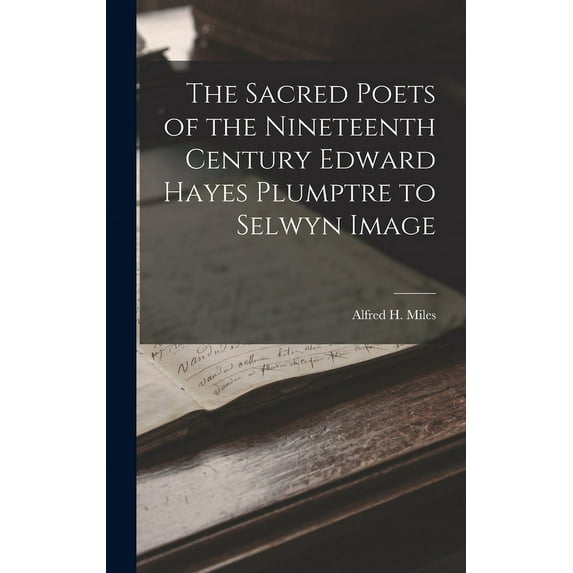 The Sacred Poets of the Nineteenth Century Edward Hayes Plumptre to Selwyn Image (Hardcover)