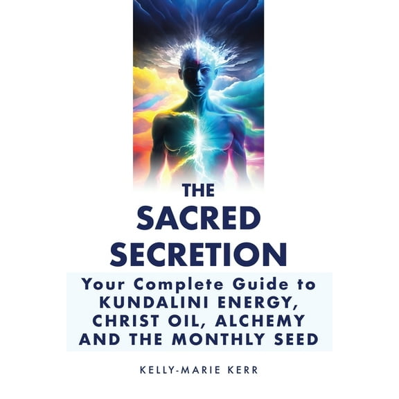The Sacred Secretion, Your Complete Guide to Kundalini Energy, Christ Oil, Alchemy and the Monthly Seed, (Paperback)