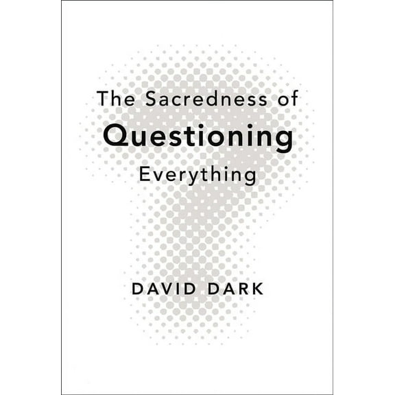The Sacredness of Questioning Everything: Is Your God Big Enough to Be Questioned?, (Paperback)