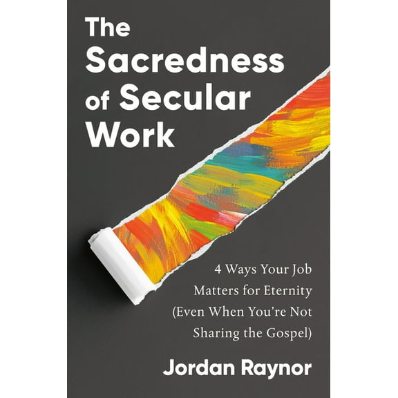 The Sacredness of Secular Work: 4 Ways Your Job Matters for Eternity (Even When You're Not Sharing the Gospel), (Hardcover)