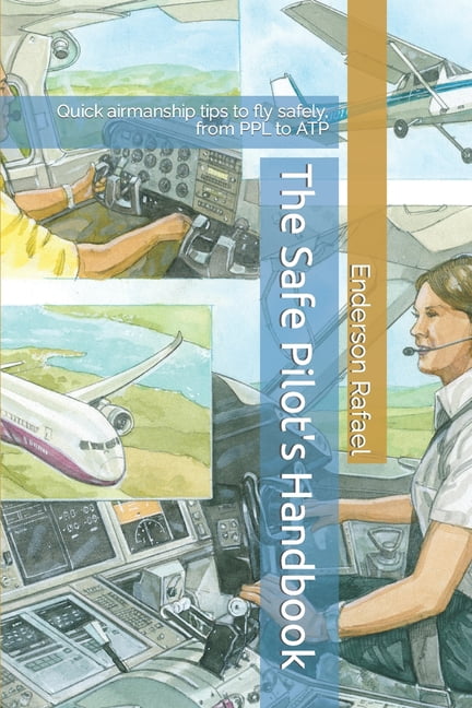 The Safe Pilot's Handbook: Quick airmanship tips to fly safely, from ...