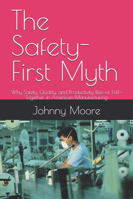 The Safety-First Myth: Why Safety, Quality, and Productivity Rise-or Fall-Together in American Manufacturing, (Paperback)