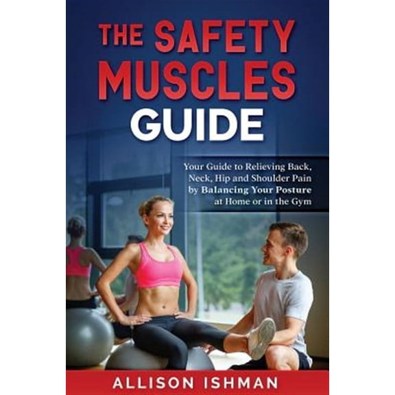 The Safety Muscles Guide: Guide to Relieving Back, Neck, Hip and Shoulder Pain by Balancing Your (Paperback) by Allison L Ishman