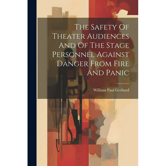 The Safety Of Theater Audiences And Of The Stage Personnel Against Danger From Fire And Panic (Paperback)