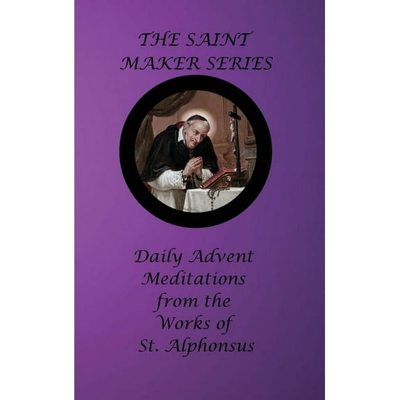 The Saint Maker Series: Daily Advent Meditations from the Works of St. Alphonsus, (Hardcover)