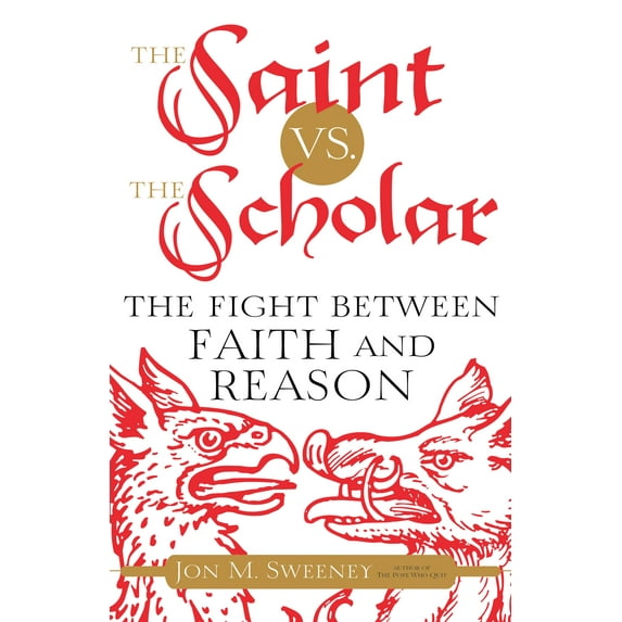 The Saint vs. the Scholar : The Fight between Faith and Reason (Hardcover)