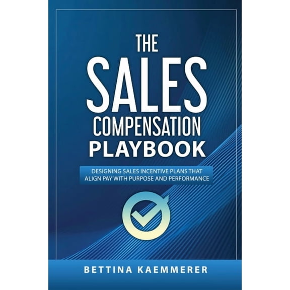 The Sales Compensation Playbook: Designing Sales Incentive Plans That Align Pay with Purpose and Performance, (Paperback)
