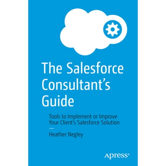 Pre-Owned The Salesforce Consultants Guide: Tools to Implement or Improve Your Clients Salesforce Solution, 9781484279595, 148427959X, Paperback, 1st ed. edition