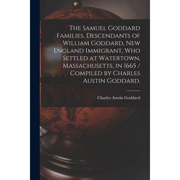 The Samuel Goddard Families, Descendants of William Goddard, New England Immigrant, Who Settled at Watertown, Massachuse, (Paperback)