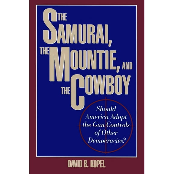 The Samurai, the Mountie and the Cowboy: Should America Adopt the Gun Controls of Other Democracies?, (Hardcover)