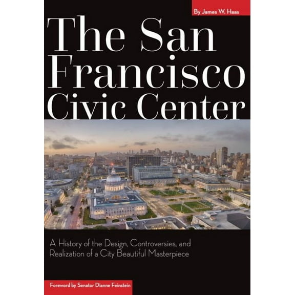 The San Francisco Civic Center : A History of the Design, Controversies, and Realization of a City Beautiful Masterpiece (Hardcover)