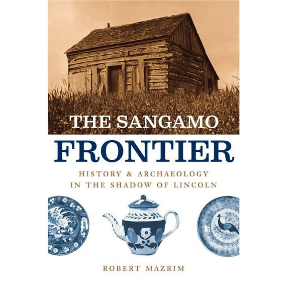 The Sangamo Frontier : History and Archaeology in the Shadow of Lincoln (Paperback)