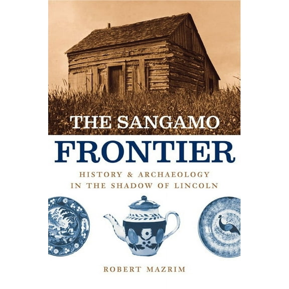 The Sangamo Frontier : History and Archaeology in the Shadow of Lincoln (Paperback)