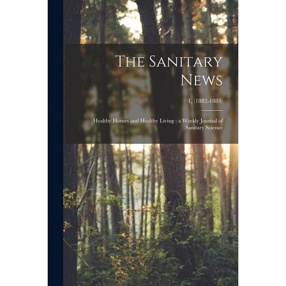 The Sanitary News : Healthy Homes and Healthy Living: a Weekly Journal of Sanitary Science; 1, (1882-1883) (Paperback)