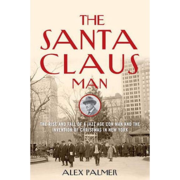 Pre-Owned The Santa Claus Man: The Rise and Fall of a Jazz Age Con Man and the Invention of Christmas in New York (Hardcover) 1493008447 9781493008445