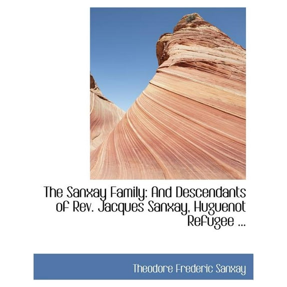The Sanxay Family : And Descendants of REV. Jacques Sanxay, Huguenot Refugee ... (Paperback)