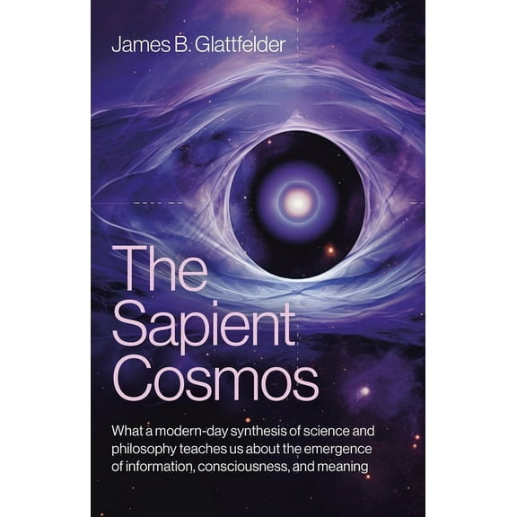 The Sapient Cosmos: What a Modern-Day Synthesis of Science and Philosophy Teaches Us about the Emergence of Information,, (Paperback)