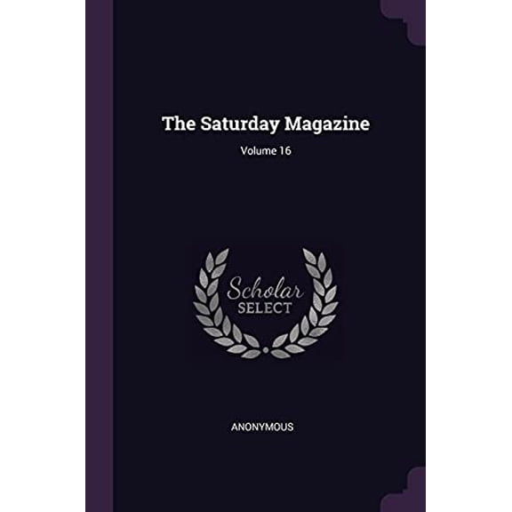 The Saturday Magazine; Volume 16 Paperback 1377729575 9781377729572 Anonymous