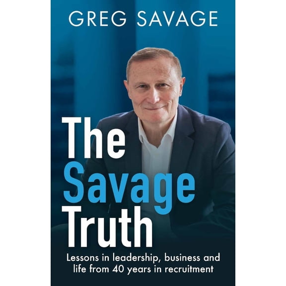 The Savage Truth: Lessons in Leadership, Business and Life from 40 Years in Recruitment, (Paperback)