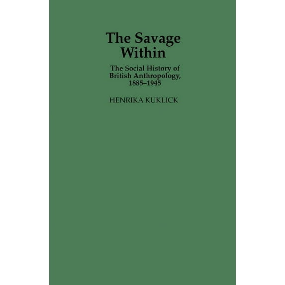 The Savage Within: The Social History of British Anthropology, 1885 1945, (Hardcover)