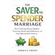 The Saver vs. Spender Marriage How to Manage Money Together, Overcome Money Style Differences, and Stop Fighting About , Paperback