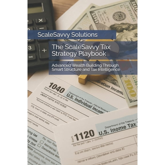 The ScaleSavvy Tax Strategy Playbook: Advanced Wealth Building Through Smart Structure and Tax Intelligence, (Paperback)