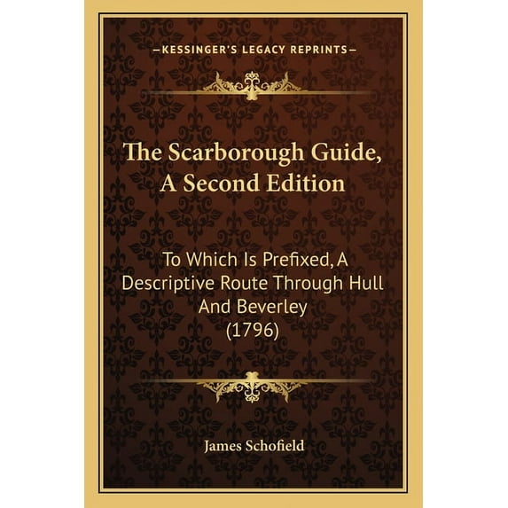 The Scarborough Guide, A Second Edition : To Which Is Prefixed, A Descriptive Route Through Hull And Beverley (1796) (Paperback)
