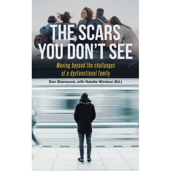 The Scars You Don't See: Moving Beyond the Challenges of a Dysfunctional Family, (Hardcover)
