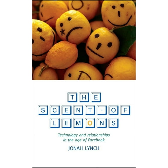 The Scent Of Lemons : Technology and Relationships in the Age of Facebook (Paperback)