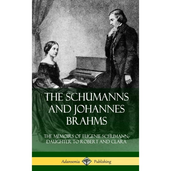 The Schumanns and Johannes Brahms: The Memoirs of Eugenie Schumann, Daughter to Robert and Clara (Hardcover), (Hardcover)
