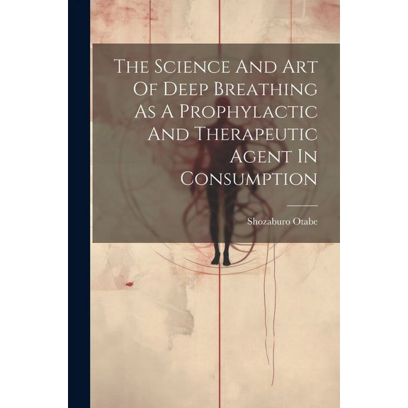 The Science And Art Of Deep Breathing As A Prophylactic And Therapeutic Agent In Consumption (Paperback)