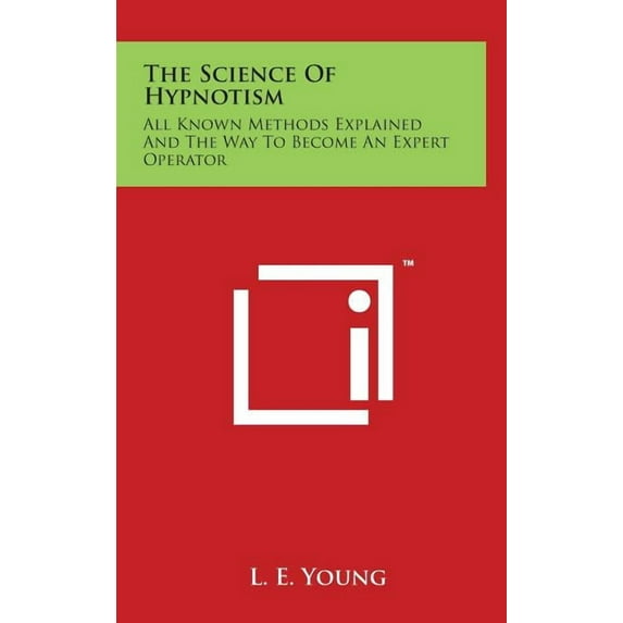 The Science Of Hypnotism: All Known Methods Explained And The Way To Become An Expert Operator Hardcover 1497812836 9781497812833 Young, L. E.