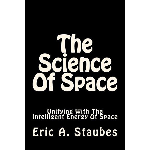 The Science Of Space: Unifying With The Intelligent Energy Of Space, (Paperback)