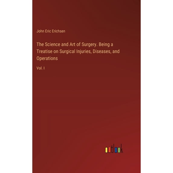 The Science and Art of Surgery. Being a Treatise on Surgical Injuries, Diseases, and Operations (Hardcover)