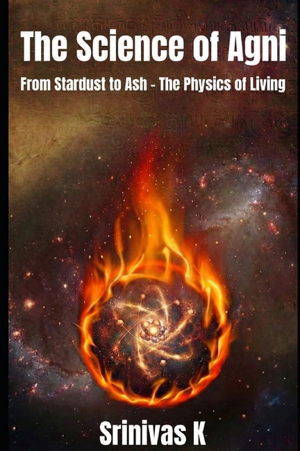 The Science of Agni: From Stardust to Ash - The Physics of Living, (Paperback)