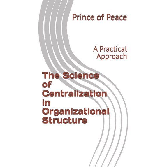 The Science of Centralization in Organizational Structure: A Practical Approach, (Paperback)