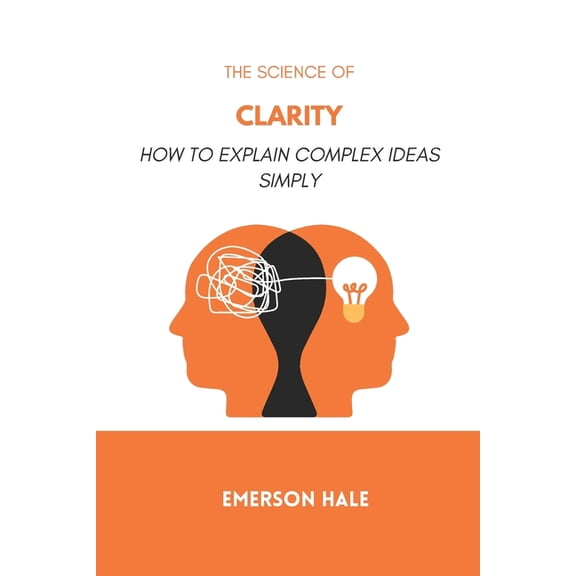 The Science of Clarity: How to Explain Complex Ideas Simply, (Paperback)