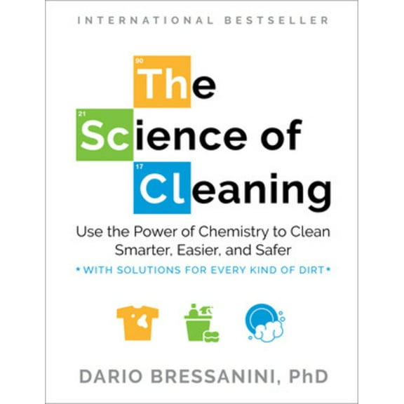 The Science of Cleaning: Use the Power of Chemistry to Clean Smarter, Easier, and Safer-With Solutions for Every Kind of, (Paperback)