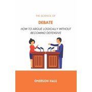 The Science of Debate How to Argue Logically Without Becoming Defensive, Paperback