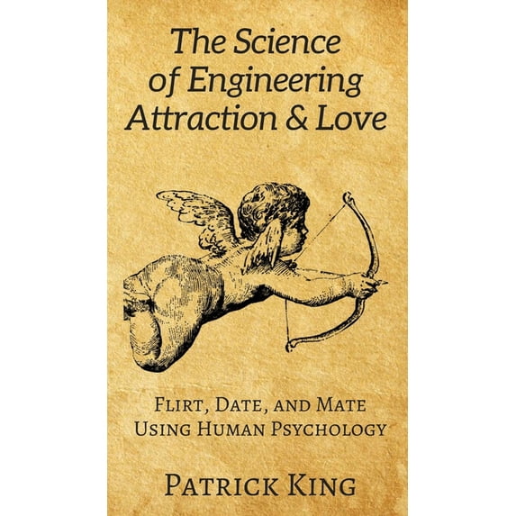 The Science of Engineering Attraction & Love: Flirt, Date, and Mate Using Human Psychology, (Hardcover)