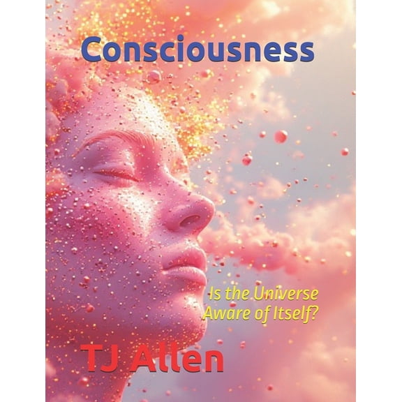 The Science of Everything Consciousness: The Universe Aware of Itself, Book 18, (Paperback)