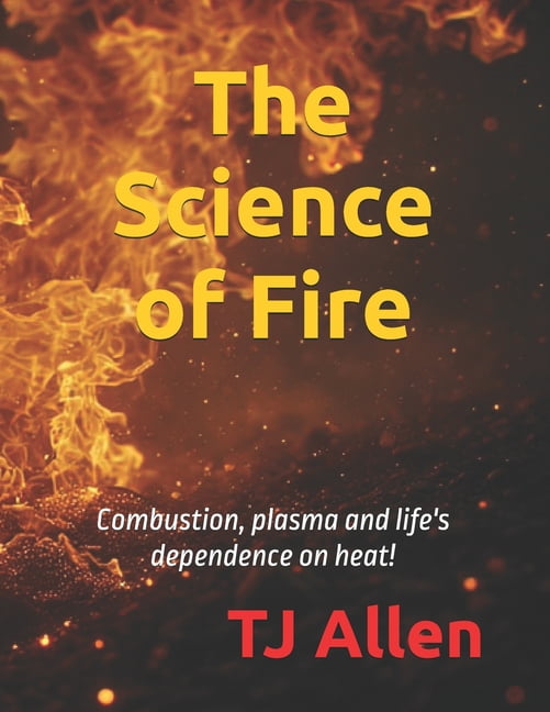 The Science of Everything The Science of Fire: Combustion, plasma and life's dependence on heat!, Book 6, (Paperback)