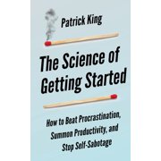The Science of Getting Started How to Beat Procrastination, Summon Productivity, and Stop Self-Sabotage, Paperback