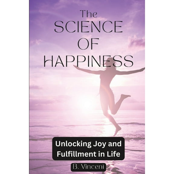 The Science of Happiness: Unlocking Joy and Fulfillment in Life, (Paperback)