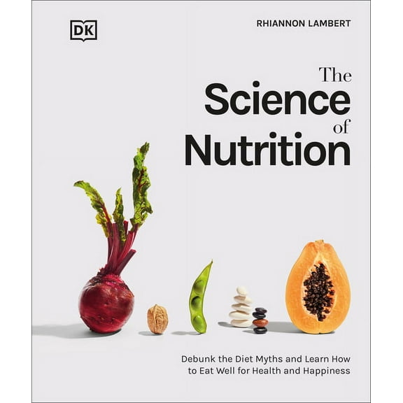 The Science of Food The Science of Nutrition: Debunk the Diet Myths and Learn How to Eat Responsibly for Health and Happiness, (Hardcover)