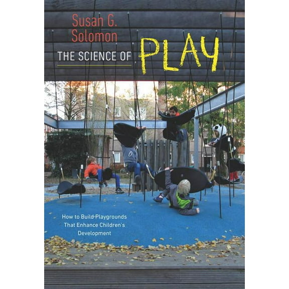 The Science of Play : How to Build Playgrounds That Enhance Children's Development (Hardcover)