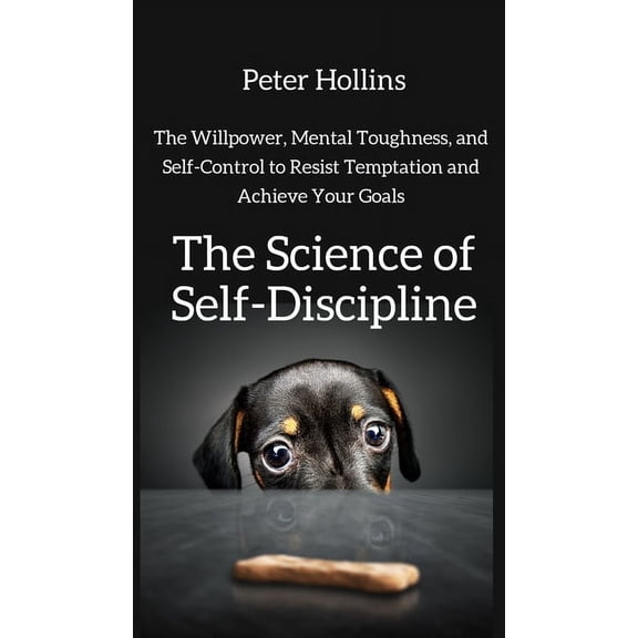 The Science of Self-Discipline: The Willpower, Mental Toughness, and Self-Control to Resist Temptation and Achieve Your , (Hardcover)